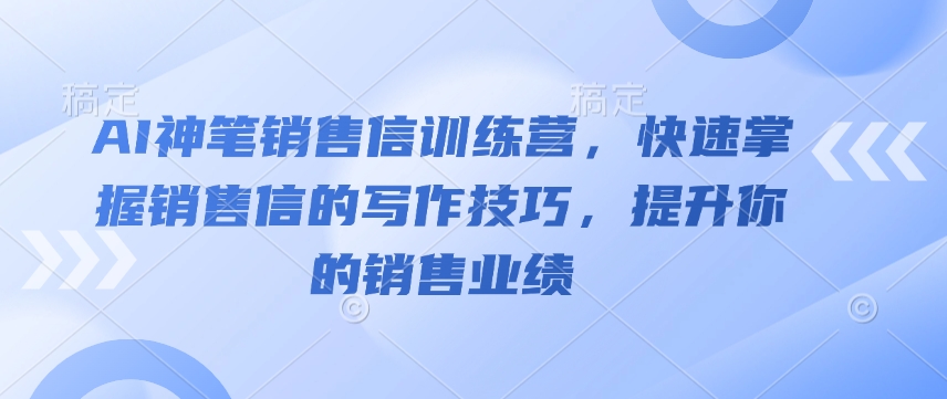 AI神笔销售信训练营，快速掌握销售信的写作技巧，提升你的销售业绩-众创网