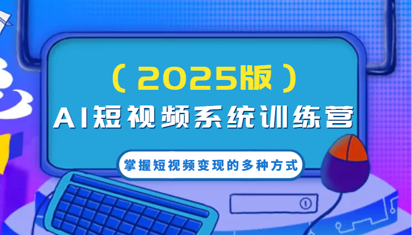 AI短视频系统训练营（2025版）掌握短视频变现的多种方式，结合AI技术提升创作效率！-众创网