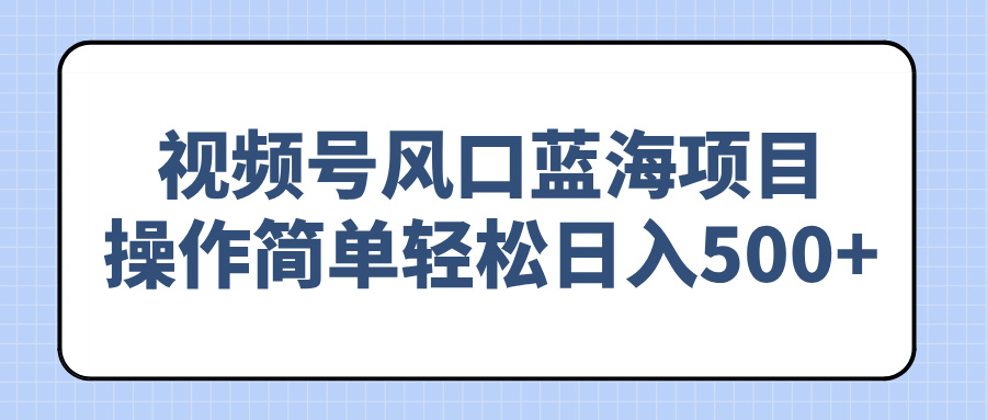 （14276期）视频号风口蓝海项目，操作简单轻松日入500+-众创网