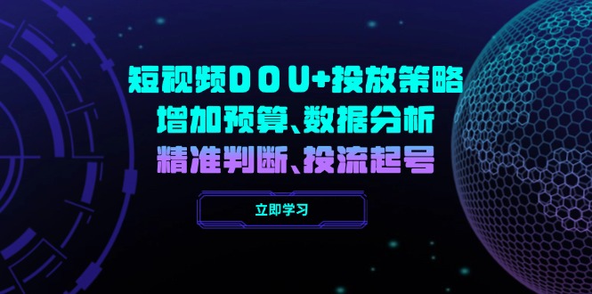 （14288期）短视频DOU+投放策略，增加预算、数据分析、精准判断，投流起号-众创网