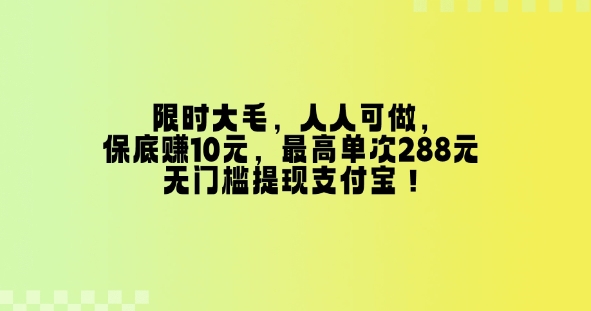 限时大毛，人人可做，保底挣10元，最高单次288元，无门槛提现支付宝！-众创网