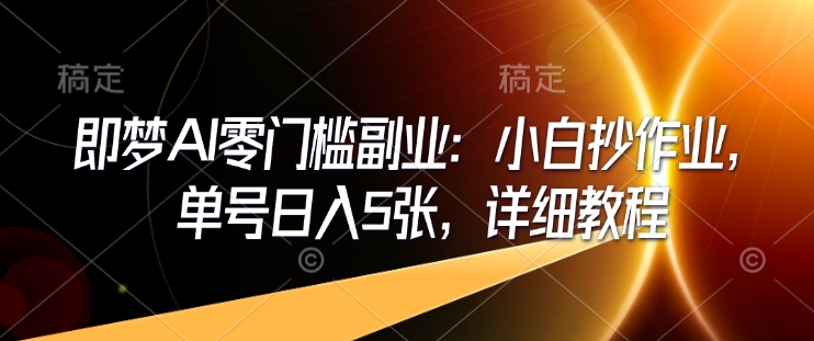 即梦AI零门槛副业：小白抄作业，单号日入5张，详细教程-众创网