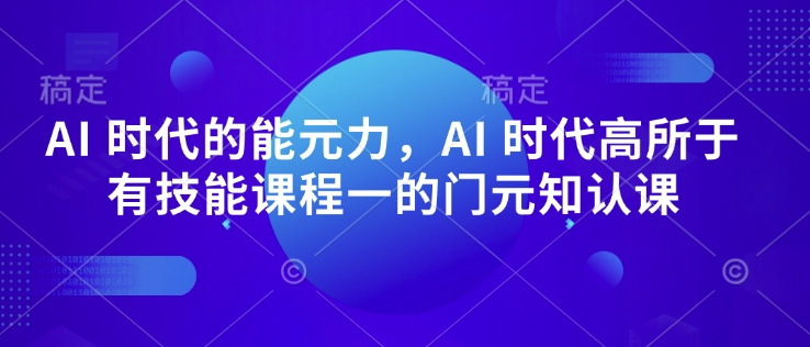 AI 时代的‮能元‬力，AI 时代高‮所于‬有技能课程‮一的‬门元‮知认‬课-众创网