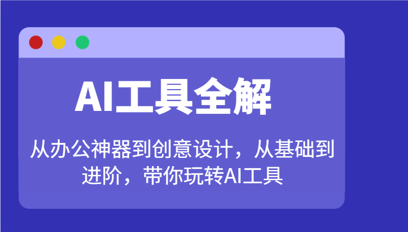 AI工具全解：从办公神器到创意设计，从基础到进阶，带你玩转AI工具-众创网