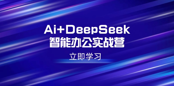 （14291期）Ai+DeepSeek智能办公实战营：解锁AI写作、设计、PPT等高薪技能-众创网