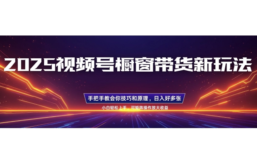 25年最新视频号橱窗带货新玩法，零基础，手把手教学，每天三小时，起号以后日入多张-众创网