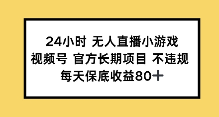 24小时无人直播小游戏，视频号官方长期项目，每天保底收益80+-众创网