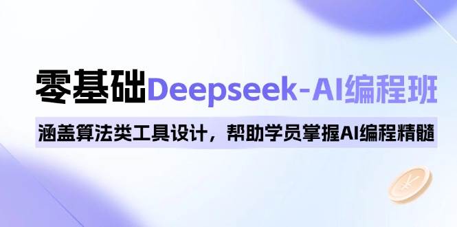 0基础Deepseek-AI编程班，涵盖算法类工具设计，帮助学员掌握AI编程精髓-众创网