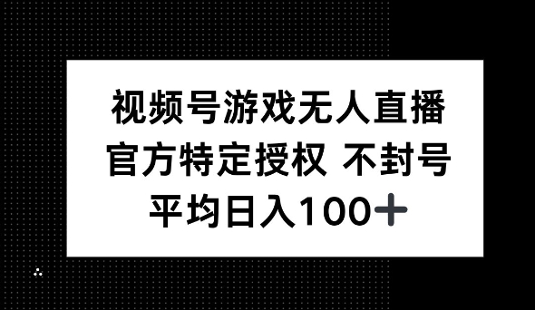 视频号游戏无人直播，官方特定授权，不违规不封号， 单日收益平均100+-众创网