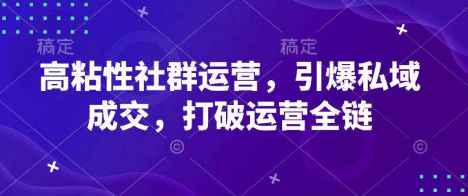 高粘性社群运营，引爆私域成交，打破运营全链-众创网