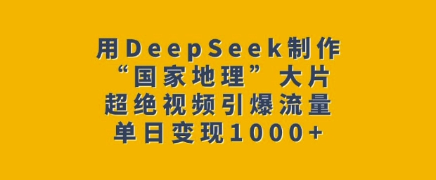 用DeepSeek制作“国家地理”大片，超绝视频引爆流量，单日变现多张-众创网