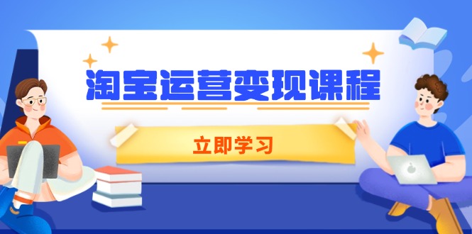 （14016期）淘宝运营变现课程，涵盖店铺运营、推广、数据分析，助力商家提升-众创网