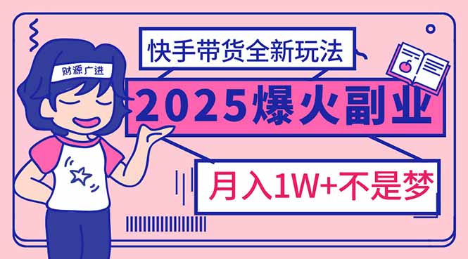 （14275期）2025年爆红副业！快手带货全新玩法，月入1万加不是梦！-众创网