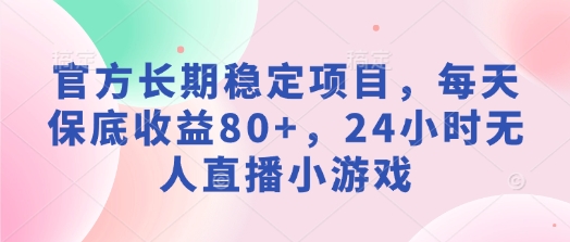 官方长期稳定项目，每天保底收益80+，24小时无人直播小游戏-众创网