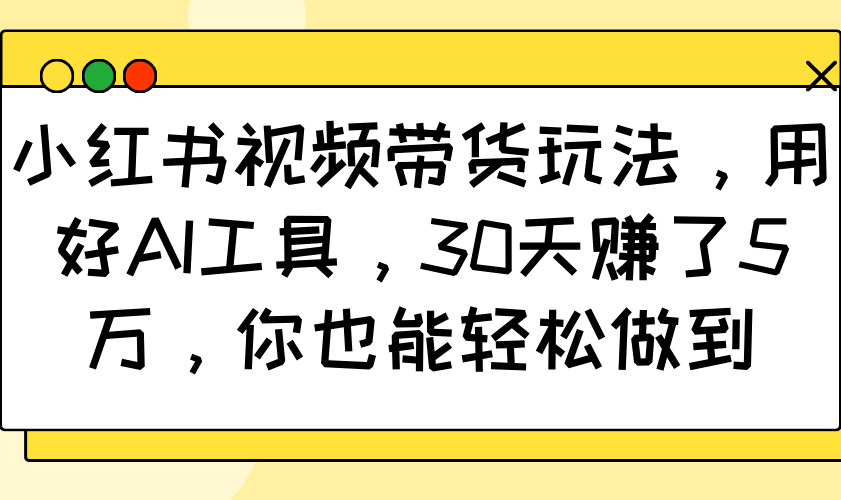 小红书视频带货玩法，用好AI工具，30天赚了5万，你也能轻松做到-众创网