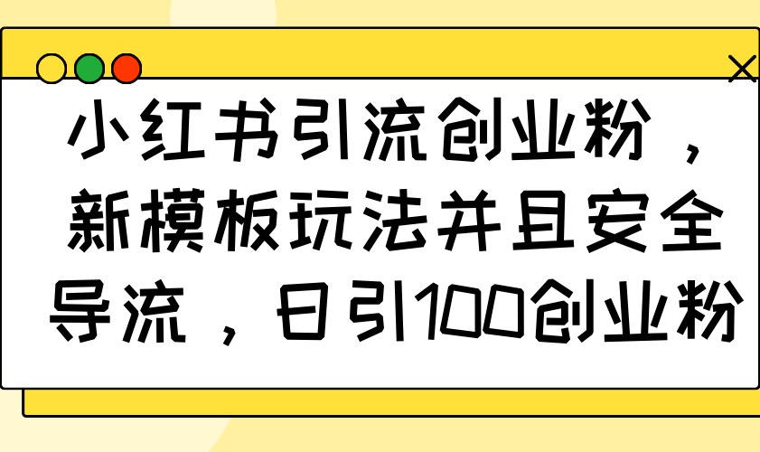 （14053期）小红书引流创业粉，新模板玩法并且安全导流，日引100创业粉-众创网