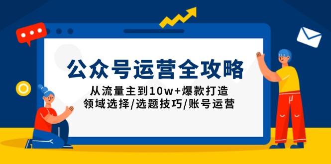 （13996期）公众号运营全攻略：从流量主到10w+爆款打造，领域选择/选题技巧/账号运营-众创网