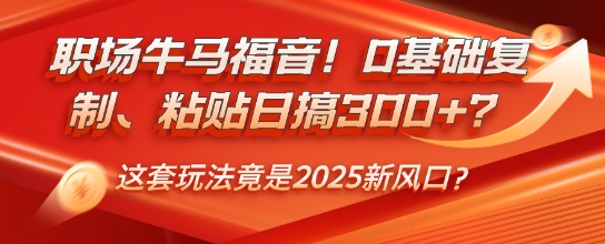 职场牛马福音！0基础复制、粘贴日搞3张？这套玩法竟是2025新风口？-众创网