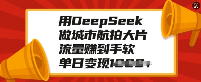 用DeepSeek做城市航拍大片，流量赚到手软，单日变现多张-众创网