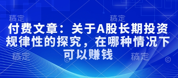 付费文章：关于A股长期投资规律性的探究，在哪种情况下可以赚钱-众创网