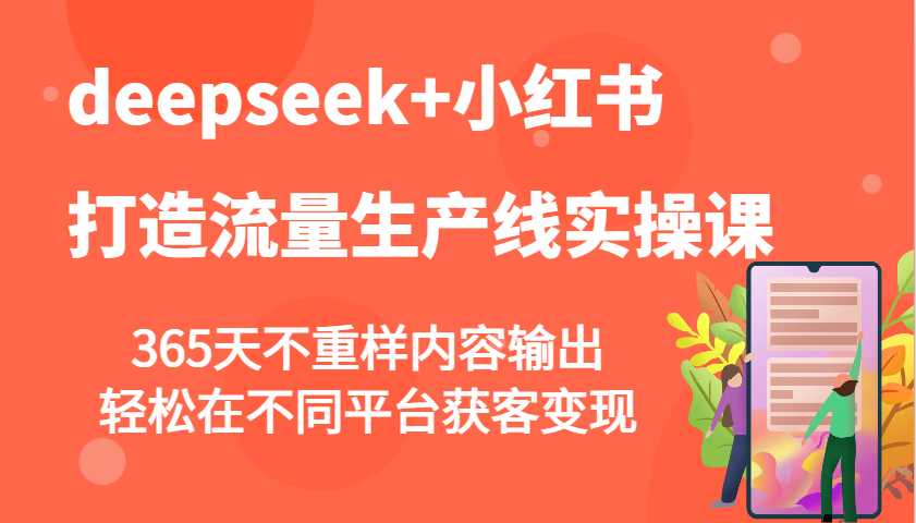 deepseek+小红书打造流量生产线实操课，365天不重样内容输出，轻松在不同平台获客变现-众创网