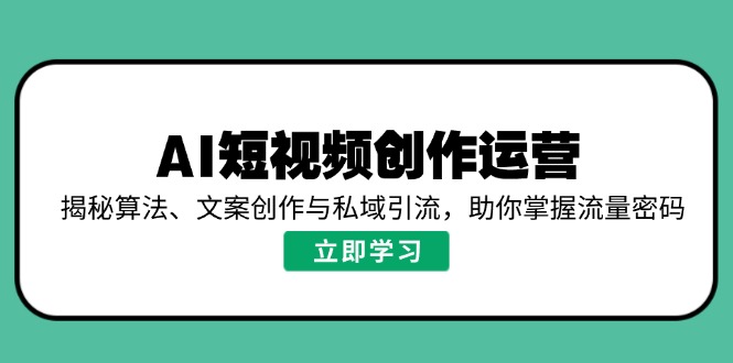 （14287期）AI短视频创作运营，揭秘算法、文案创作与私域引流，助你掌握流量密码-众创网