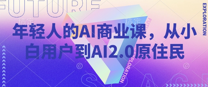 年轻人的AI商业课，从小白用户到AI2.0原住民-众创网