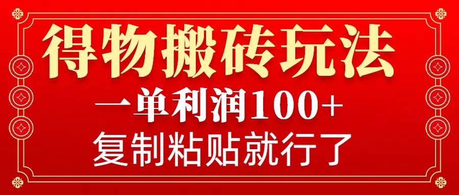 得物搬砖无门槛玩法，一单利润100+，无脑操作会复制粘贴就行-众创网