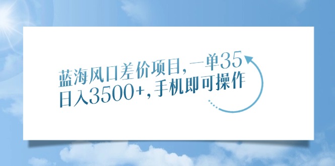 （14059期）蓝海风口差价项目，一单35，日入3500+，手机即可操作-众创网