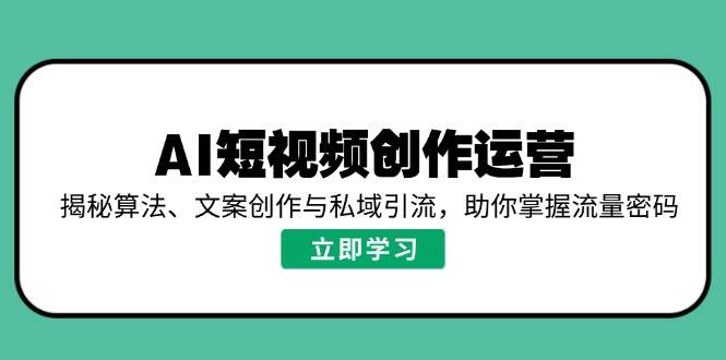 AI短视频创作运营，揭秘算法、文案创作与私域引流，助你掌握流量密码-众创网