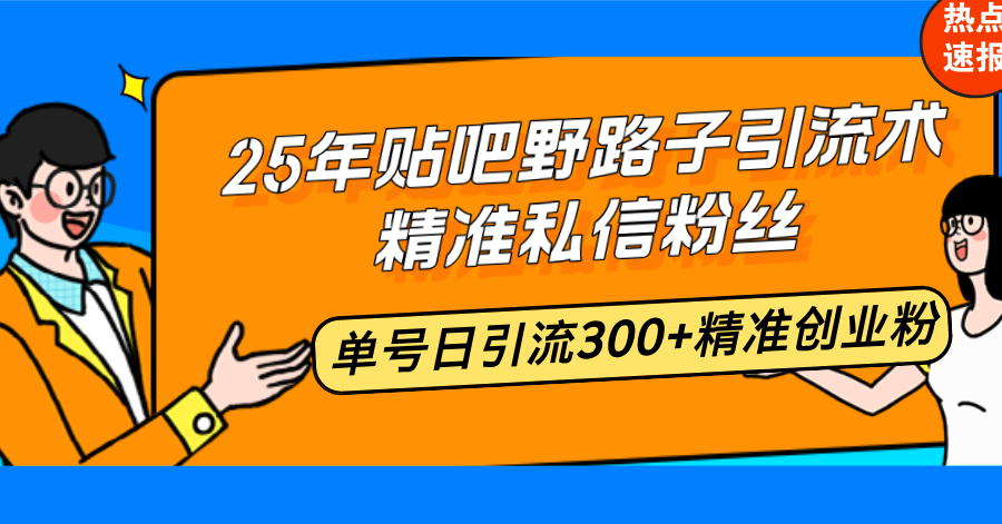 （14082期）25年贴吧野路子引流术，精准私信粉丝，单号日引流300+精准创业粉-众创网