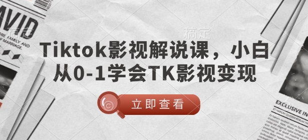 TikTok影视解说课，小白从0-1学会TK影视变现-众创网