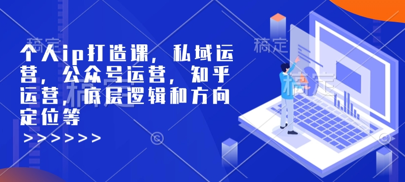 个人ip打造课，私域运营，公众号运营，知乎运营，底层逻辑和方向定位等-众创网