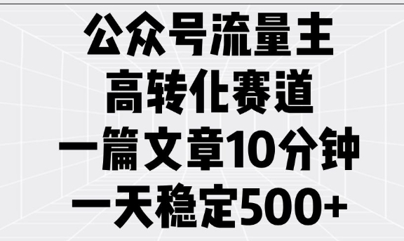 公众号流量主高转化赛道，一篇文章10分钟，一天稳定5张-众创网