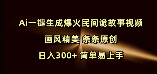 Ai一键生成爆火民间诡故事视频 画风精美 条条原创 日入300+ 简单易上手-众创网