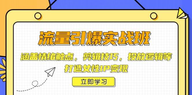 流量引爆实战班，涵盖情绪触点，剪辑技巧，投放逻辑等，打造女性IP变现-众创网