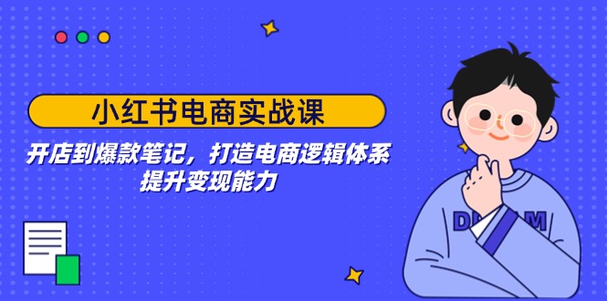 （14122期）小红书电商实战课：开店到爆款笔记，打造电商逻辑体系，提升变现能力-众创网