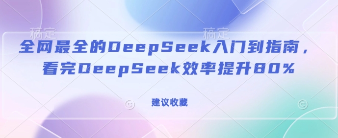 全网最全的DeepSeek入门到指南，看完DeepSeek效率提升80%(建议收藏)-众创网