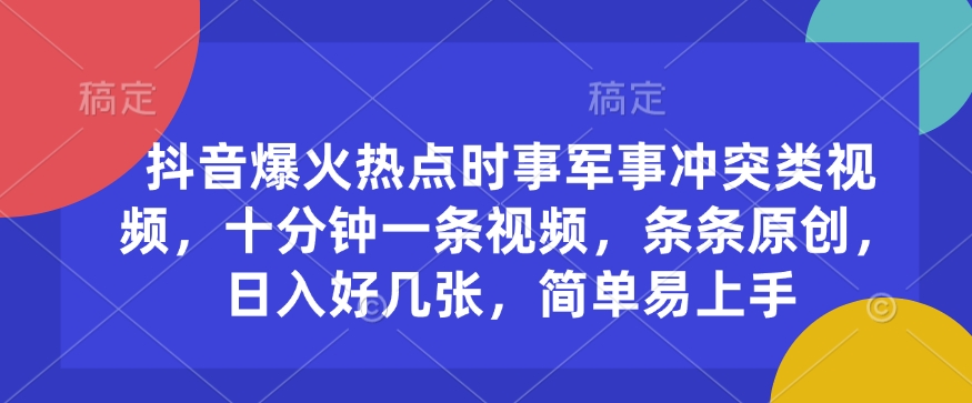 抖音爆火热点时事军事冲突类视频，十分钟一条视频，条条原创，日入好几张，简单易上手-众创网