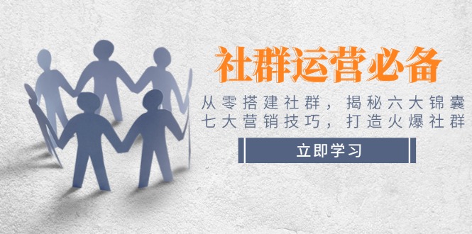 （14102期）社群运营必备！从零搭建社群，揭秘六大锦囊、七大营销技巧，打造火爆社群-众创网