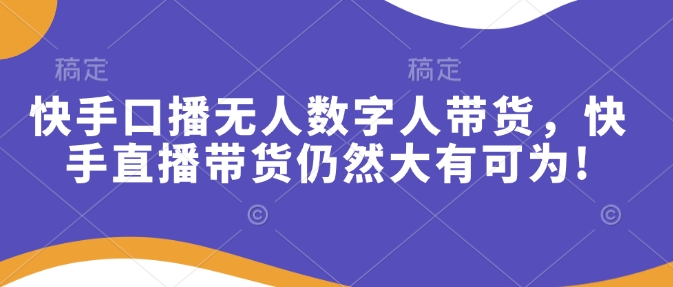 快手口播无人数字人带货，快手直播带货仍然大有可为!-众创网