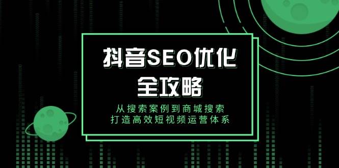 抖音SEO优化全攻略，从搜索案例到商城搜索，打造高效短视频运营体系-众创网