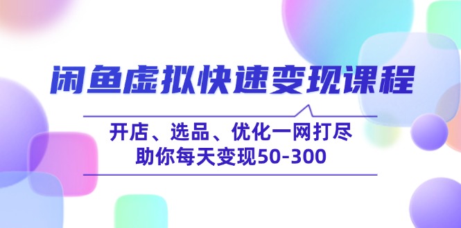 （14282期）闲鱼虚拟快速变现课程，开店、选品、优化一网打尽，助你每天变现50-300-众创网