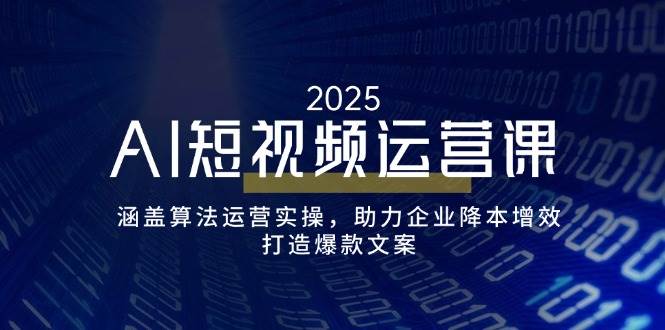 AI短视频运营课，涵盖算法运营实操，助力企业降本增效，打造爆款文案-众创网