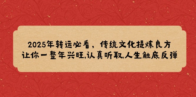 （14013期）2025年转运必看，传统文化提炼良方,让你一整年兴旺,认真听取,人生触底反弹-众创网