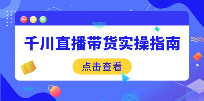 （14265期）千川直播带货实操指南：从选品到数据优化，基础到实操全面覆盖-众创网