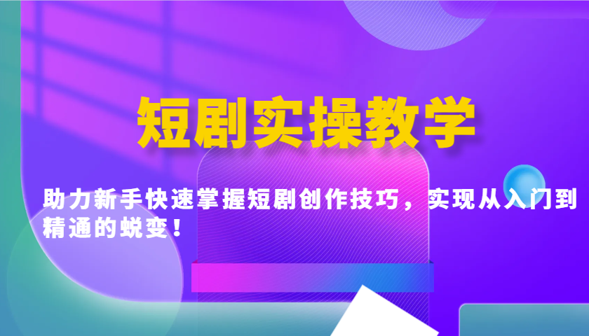 短剧实操教学，助力新手快速掌握短剧创作技巧，实现从入门到精通的蜕变！-众创网