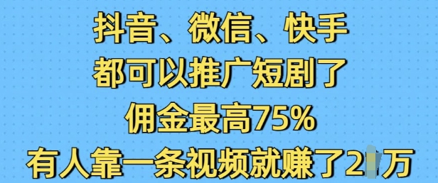 抖音微信快手都可以推广短剧了，佣金最高75%，有人靠一条视频就挣了2W-众创网