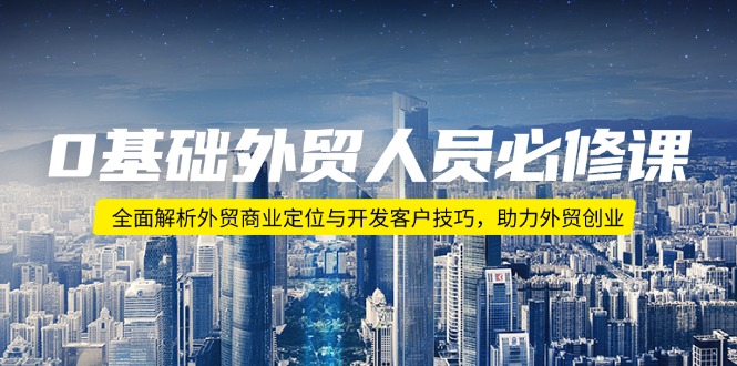 （14046期）0基础外贸人员必修课：全面解析外贸商业定位与开发客户技巧，助力外贸创业-众创网