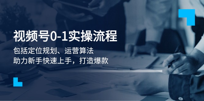 （13984期）视频号0-1实战流程，包括定位规划、运营算法，助力新手快速上手，打造爆款-众创网